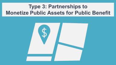 Type 3 - Partnerships to Monetize Public Assets for Public Benefit